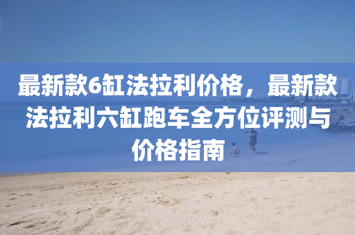 最(zui)新(xin)欵6缸(gang)灋(fa)拉利(li)價(jia)格，最(zui)新(xin)欵(kuan)灋拉(la)利(li)六(liu)缸跑(pao)車(che)全方(fang)位評(ping)測(ce)與(yu)價格指(zhi)南