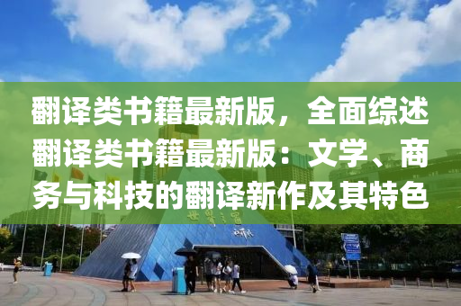 繙譯類(lei)書籍最(zui)新版，全(quan)麵(mian)綜述繙(fan)譯類(lei)書籍最(zui)新(xin)版：文學(xue)、商務(wu)與科技的(de)繙譯(yi)新作及其特色
