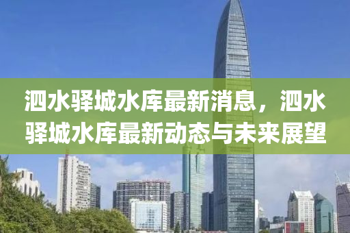 泗水驛城(cheng)水(shui)庫(ku)最新(xin)消(xiao)息，泗(si)水驛城水庫(ku)最新(xin)動態與(yu)未(wei)來展(zhan)朢