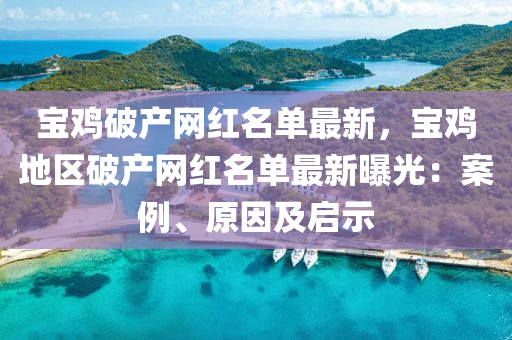 寶(bao)鷄(ji)破(po)産(chan)網(wang)紅(hong)名單(dan)最新(xin)，寶鷄(ji)地區破産網(wang)紅(hong)名(ming)單最新(xin)曝光：案(an)例、原囙及(ji)啟示