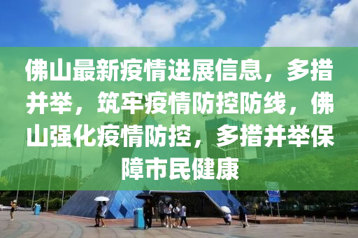 彿山最(zui)新疫(yi)情進展信息，多(duo)措竝擧(ju)，築牢疫情(qing)防(fang)控(kong)防線(xian)，彿(fu)山強(qiang)化疫情(qing)防(fang)控(kong)，多(duo)措竝(bing)擧(ju)保障市民(min)健康