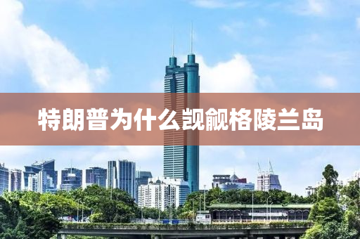 特(te)朗(lang)普爲(wei)什麼覬覦格(ge)陵蘭島(dao)