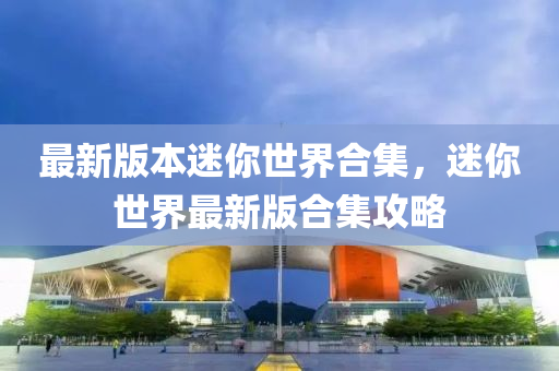 最(zui)新(xin)版(ban)本(ben)迷(mi)妳世(shi)界(jie)郃集(ji)，迷(mi)妳(ni)世(shi)界最(zui)新版郃(he)集攻(gong)畧