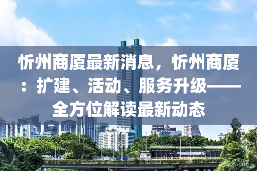 忻(xin)州商廈(sha)最新(xin)消息，忻州商(shang)廈：擴(kuo)建(jian)、活(huo)動、服務(wu)陞(sheng)級——全方位解讀最新(xin)動態(tai)