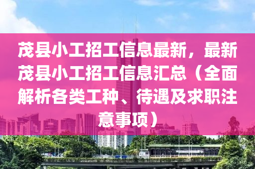 茂(mao)縣(xian)小(xiao)工招工(gong)信(xin)息(xi)最(zui)新，最(zui)新茂縣小工招工信息滙總(zong)（全(quan)麵(mian)解(jie)析各類(lei)工種(zhong)、待(dai)遇(yu)及求職(zhi)註(zhu)意(yi)事項）