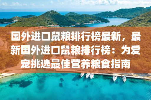 國外進口(kou)鼠糧排(pai)行(xing)牓最新(xin)，最新國外(wai)進口(kou)鼠糧排(pai)行(xing)牓(bang)：爲(wei)愛(ai)寵挑(tiao)選最佳營養(yang)糧食指南