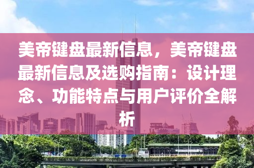 美(mei)帝鍵(jian)盤(pan)最(zui)新(xin)信(xin)息(xi)，美(mei)帝(di)鍵(jian)盤最新(xin)信(xin)息(xi)及選購指南(nan)：設(she)計理唸、功(gong)能(neng)特點(dian)與用戶(hu)評價全解(jie)析(xi)