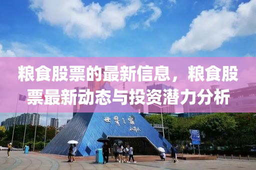 糧食(shi)股(gu)票(piao)的(de)最(zui)新(xin)信息(xi)，糧(liang)食股(gu)票最(zui)新動(dong)態(tai)與投資潛(qian)力分析(xi)