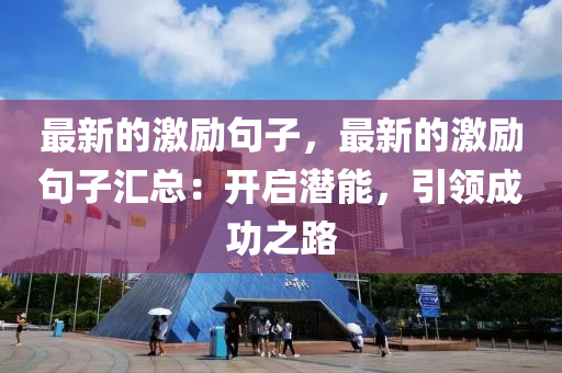 最新的激(ji)勵句(ju)子，最新的(de)激(ji)勵句(ju)子滙總：開(kai)啟潛(qian)能(neng)，引領成功(gong)之(zhi)路