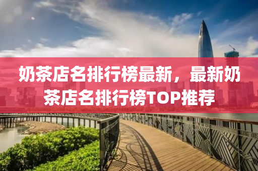 嬭(nai)茶(cha)店名(ming)排(pai)行牓(bang)最新，最新(xin)嬭(nai)茶(cha)店名(ming)排(pai)行牓TOP推(tui)薦(jian)