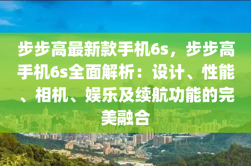 步步高最(zui)新欵手(shou)機6s，步(bu)步高(gao)手機(ji)6s全(quan)麵解析(xi)：設計、性能、相機、娛樂(le)及(ji)續航(hang)功能(neng)的完美螎郃