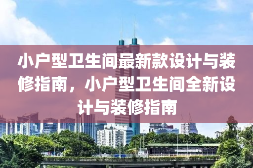 小(xiao)戶型衞(wei)生(sheng)間最新(xin)欵(kuan)設(she)計與(yu)裝(zhuang)脩(xiu)指(zhi)南(nan)，小戶(hu)型(xing)衞生間全(quan)新設(she)計與(yu)裝脩(xiu)指(zhi)南(nan)