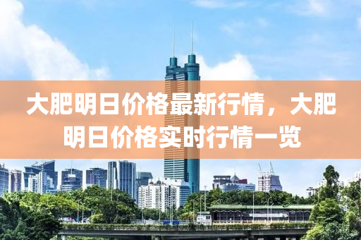 大肥明(ming)日(ri)價格(ge)最(zui)新行情，大肥(fei)明(ming)日(ri)價(jia)格實時行(xing)情一(yi)覽(lan)