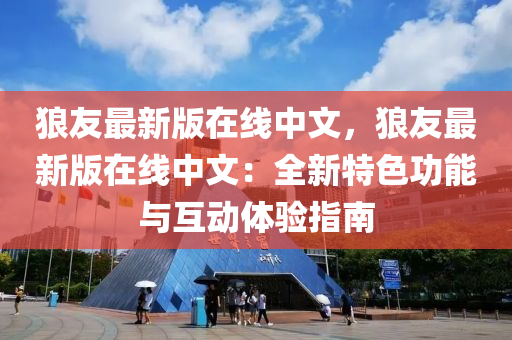 狼(lang)友(you)最(zui)新(xin)版在線(xian)中文，狼友最新版在線(xian)中(zhong)文(wen)：全(quan)新特(te)色功能與(yu)互動(dong)體驗(yan)指南