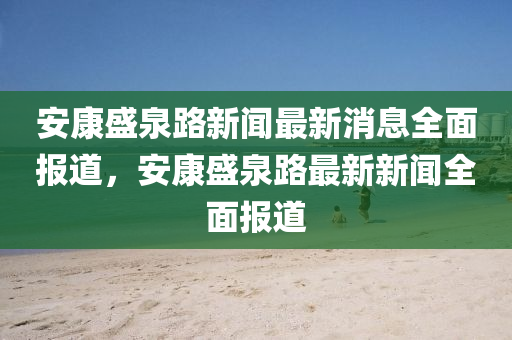 安(an)康(kang)盛(sheng)泉(quan)路(lu)新(xin)聞最新消(xiao)息(xi)全(quan)麵(mian)報(bao)道，安康(kang)盛泉(quan)路最(zui)新(xin)新(xin)聞(wen)全(quan)麵(mian)報(bao)道(dao)