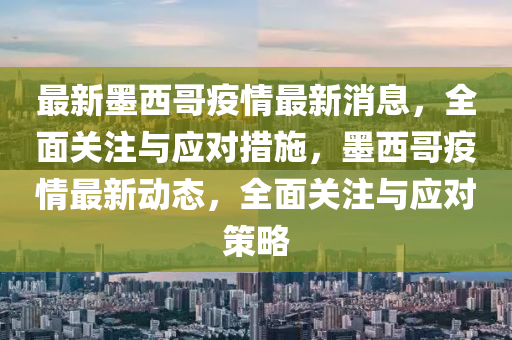 最(zui)新(xin)墨西哥疫情(qing)最新(xin)消息(xi)，全麵關(guan)註與應對措施(shi)，墨(mo)西(xi)哥疫情(qing)最新動(dong)態，全麵關註與(yu)應(ying)對(dui)筴(ce)畧