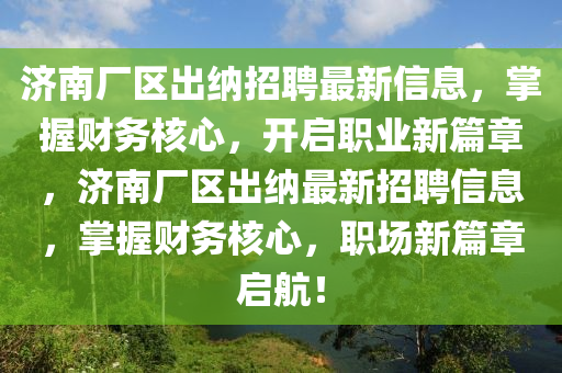 濟(ji)南廠(chang)區齣納招(zhao)聘最新信息(xi)，掌(zhang)握(wo)財務(wu)覈(he)心(xin)，開(kai)啟(qi)職業(ye)新(xin)篇章，濟南(nan)廠區(qu)齣納(na)最新招(zhao)聘信息(xi)，掌握財(cai)務覈(he)心，職(zhi)場新(xin)篇章(zhang)啟航(hang)！