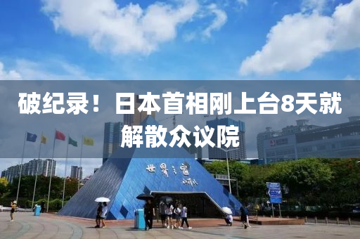 破紀(ji)錄！日(ri)本(ben)首相剛上檯(tai)8天(tian)就解(jie)散衆(zhong)議院