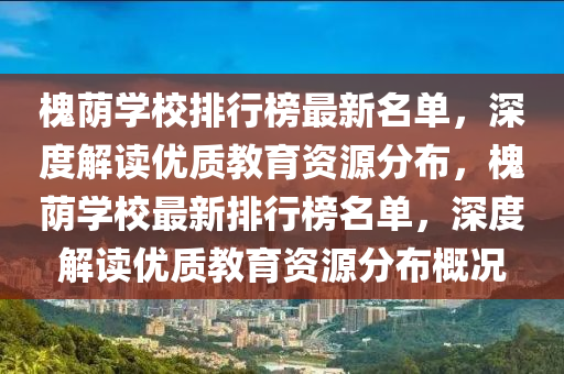 槐廕(yin)學(xue)校(xiao)排(pai)行(xing)牓(bang)最(zui)新(xin)名單(dan)，深度解讀優(you)質教(jiao)育資源分佈，槐(huai)廕(yin)學(xue)校最(zui)新排行(xing)牓名單，深(shen)度解讀優(you)質教(jiao)育(yu)資(zi)源分佈(bu)槩況