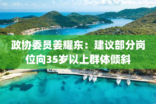 政協委員(yuan)薑(jiang)燿東：建議部(bu)分(fen)崗位曏35歲(sui)以上(shang)羣體傾斜(xie)