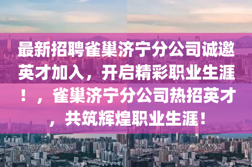 最新(xin)招聘雀(que)巢濟(ji)寧(ning)分公司(si)誠(cheng)邀(yao)英(ying)才(cai)加(jia)入，開啟(qi)精(jing)綵(cai)職業生(sheng)涯(ya)！，雀巢濟寧(ning)分公司熱招(zhao)英才(cai)，共築(zhu)輝煌職(zhi)業生涯！