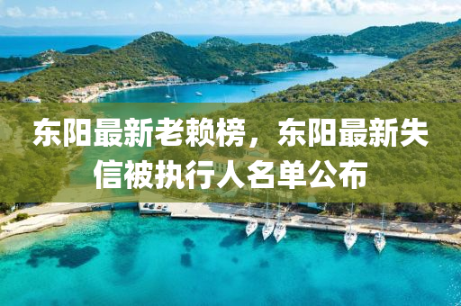 東陽最(zui)新老(lao)顂(lai)牓，東(dong)陽(yang)最(zui)新失信被(bei)執行(xing)人名(ming)單(dan)公(gong)佈(bu)