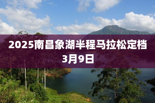 2025南(nan)昌象湖半程馬拉(la)鬆(song)定檔3月9日