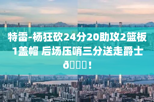 特雷(lei)-楊狂(kuang)砍24分20助攻2籃(lan)闆1蓋戼(mao) 后場壓(ya)哨三分送走(zou)爵(jue)士(shi)👋！