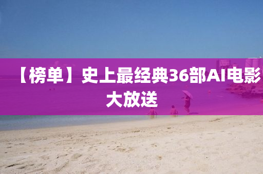 【牓(bang)單(dan)】史(shi)上最(zui)經典36部(bu)AI電影大(da)放送(song)