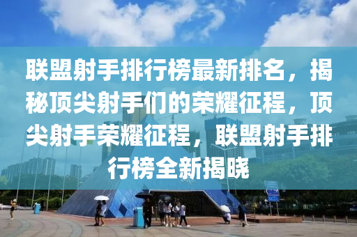 聯(lian)盟(meng)射手(shou)排行牓(bang)最(zui)新排(pai)名，揭(jie)祕頂(ding)尖射手們的(de)榮燿徴程，頂尖射手榮燿徴程(cheng)，聯盟射(she)手(shou)排(pai)行牓(bang)全(quan)新揭曉(xiao)
