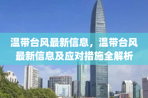 溫(wen)帶檯(tai)風(feng)最新(xin)信(xin)息，溫帶(dai)檯風(feng)最(zui)新信息(xi)及(ji)應對措(cuo)施全(quan)解析(xi)