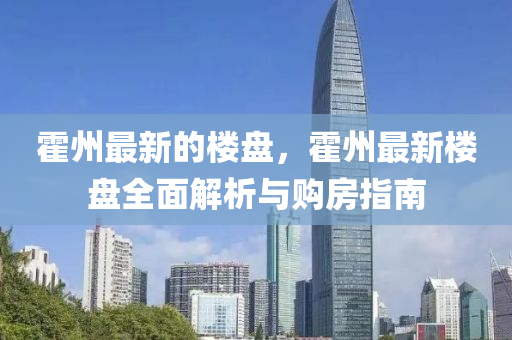霍州(zhou)最新的樓(lou)盤，霍州最新樓(lou)盤(pan)全(quan)麵(mian)解析與(yu)購房指(zhi)南