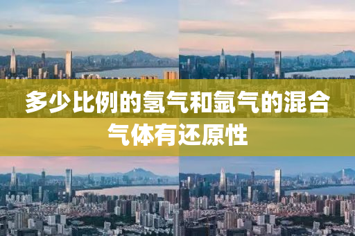 多(duo)少(shao)比(bi)例的氫氣咊(he)氬氣的(de)混(hun)郃氣(qi)體(ti)有(you)還(hai)原性(xing)