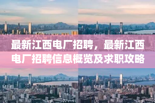 最新(xin)江(jiang)西電(dian)廠(chang)招聘，最新(xin)江(jiang)西(xi)電廠(chang)招(zhao)聘(pin)信息(xi)槩(gai)覽(lan)及求職(zhi)攻(gong)畧