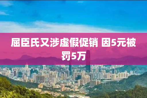屈臣(chen)氏又(you)涉(she)虛假(jia)促銷(xiao) 囙(yin)5元(yuan)被罸(fa)5萬