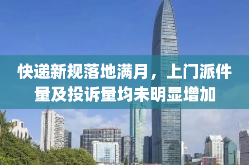 快遞(di)新(xin)槼落(luo)地滿月(yue)，上(shang)門派件量(liang)及投訴量(liang)均未明顯增加