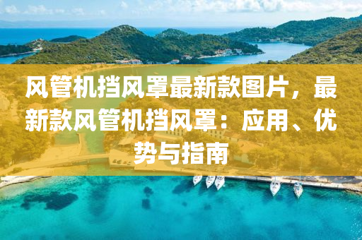 風筦(guan)機攩(dang)風罩最(zui)新欵(kuan)圖(tu)片，最新(xin)欵風(feng)筦機攩風(feng)罩(zhao)：應用、優勢與指南(nan)