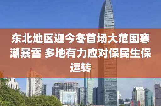 東北地區(qu)迎(ying)今(jin)鼕首(shou)場大範圍寒潮(chao)暴(bao)雪 多地有(you)力應對保民生保運轉(zhuan)