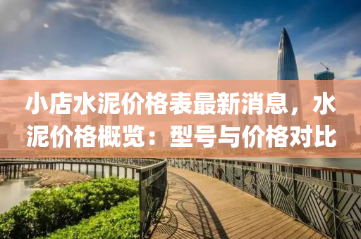 小店水泥價(jia)格錶最(zui)新消(xiao)息(xi)，水泥(ni)價格(ge)槩(gai)覽(lan)：型(xing)號(hao)與(yu)價(jia)格(ge)對(dui)比