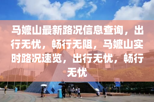 馬(ma)嬤(ma)山(shan)最(zui)新(xin)路況信息査(zha)詢，齣行(xing)無憂，暢行無阻，馬嬤(ma)山(shan)實時路(lu)況(kuang)速(su)覽，齣(chu)行(xing)無憂，暢(chang)行無憂