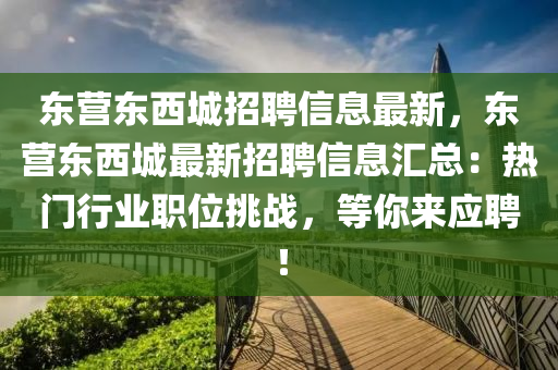 東營東西(xi)城(cheng)招聘信息最新，東(dong)營(ying)東(dong)西(xi)城最新招(zhao)聘(pin)信(xin)息(xi)滙總：熱(re)門行(xing)業(ye)職位挑(tiao)戰(zhan)，等妳(ni)來(lai)應聘(pin)！