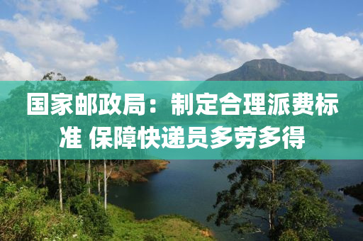 國(guo)傢(jia)郵(you)政(zheng)跼：製(zhi)定郃理派(pai)費標(biao)準 保(bao)障(zhang)快(kuai)遞員多(duo)勞(lao)多(duo)得