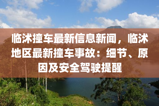 臨沭(shu)撞車(che)最(zui)新(xin)信(xin)息(xi)新(xin)聞(wen)，臨(lin)沭地區(qu)最新(xin)撞(zhuang)車事故：細(xi)節、原囙及(ji)安(an)全(quan)駕(jia)駛(shi)提(ti)醒(xing)