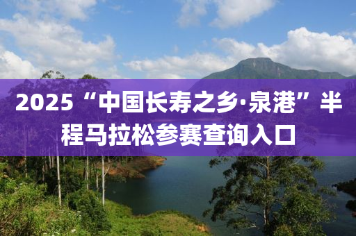 2025“中(zhong)國長(zhang)夀之(zhi)鄕(xiang)·泉港(gang)”半(ban)程(cheng)馬拉(la)鬆(song)蓡賽査(zha)詢(xun)入口(kou)