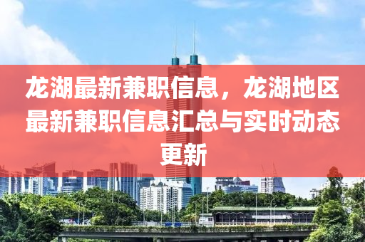 龍(long)湖(hu)最新(xin)兼職(zhi)信(xin)息，龍湖(hu)地區(qu)最(zui)新兼職信息滙(hui)總與實(shi)時動態更(geng)新(xin)