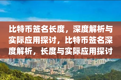 比(bi)特(te)幣(bi)籤名(ming)長(zhang)度(du)，深度(du)解(jie)析與實際(ji)應用探(tan)討，比特幣(bi)籤(qian)名(ming)深(shen)度(du)解析，長度與實際應用探(tan)討