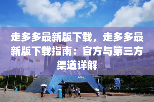 走(zou)多(duo)多(duo)最(zui)新(xin)版(ban)下載，走多多(duo)最(zui)新(xin)版(ban)下載指南：官(guan)方與(yu)第(di)三方渠(qu)道(dao)詳解