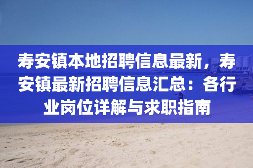 夀安鎮(zhen)本地(di)招(zhao)聘(pin)信(xin)息(xi)最(zui)新，夀(shou)安鎮(zhen)最新招(zhao)聘信息(xi)滙總(zong)：各(ge)行(xing)業崗位詳(xiang)解(jie)與求(qiu)職(zhi)指(zhi)南