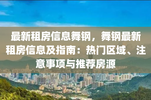 最新(xin)租(zu)房信(xin)息(xi)舞鋼(gang)，舞鋼(gang)最(zui)新(xin)租房(fang)信息(xi)及指(zhi)南：熱(re)門區域、註(zhu)意事(shi)項(xiang)與推薦房源